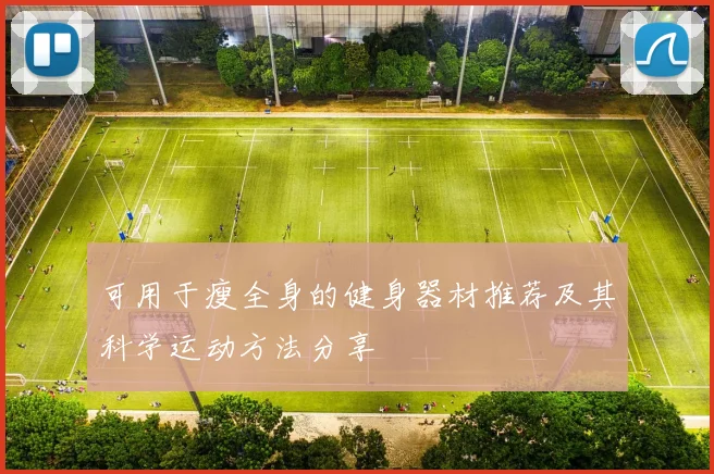 可用于瘦全身的健身器材推荐及其科学运动方法分享