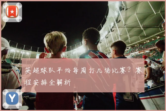 英超球队平均每周打几场比赛？赛程安排全解析