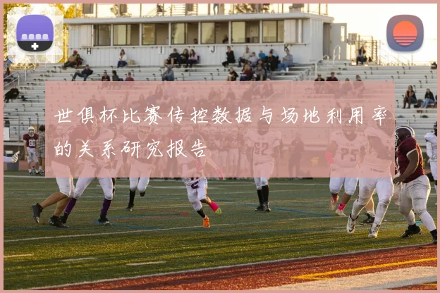 世俱杯比赛传控数据与场地利用率的关系研究报告