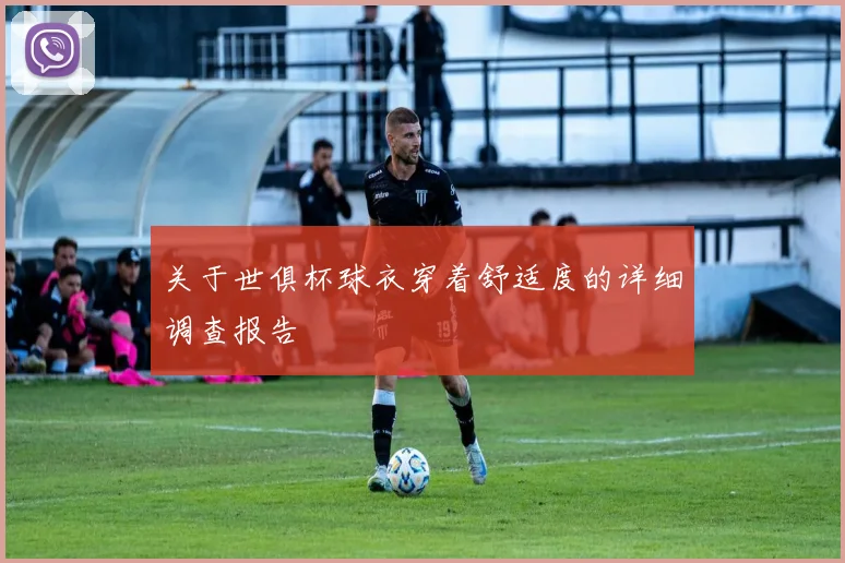 关于世俱杯球衣穿着舒适度的详细调查报告