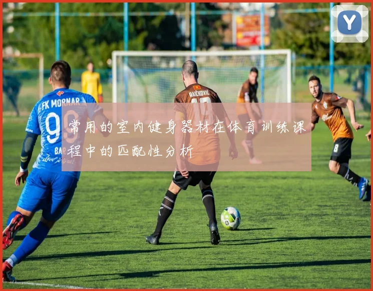 常用的室内健身器材在体育训练课程中的匹配性分析