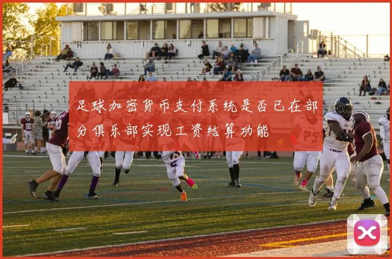 足球加密货币支付系统是否已在部分俱乐部实现工资结算功能