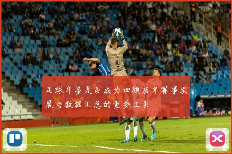 足球年鉴是否成为回顾历年赛事发展与数据汇总的重要工具