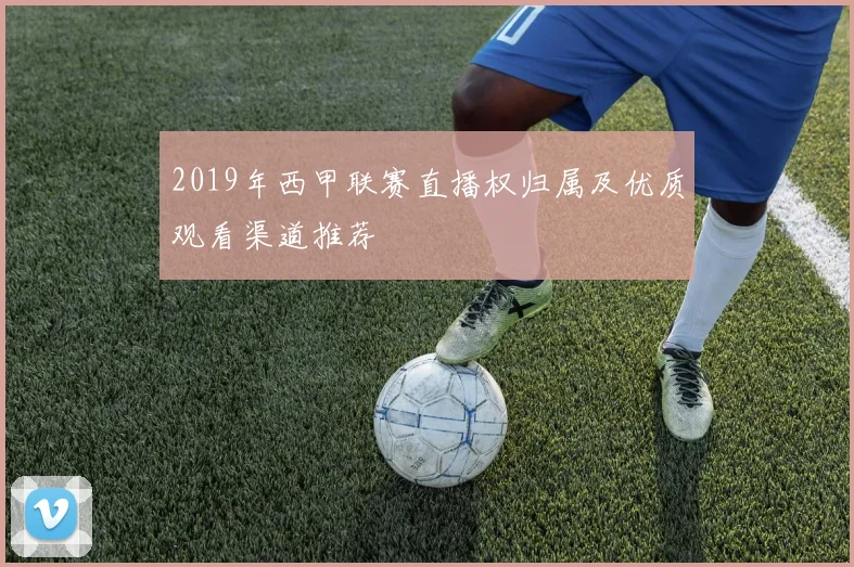 2019年西甲联赛直播权归属及优质观看渠道推荐