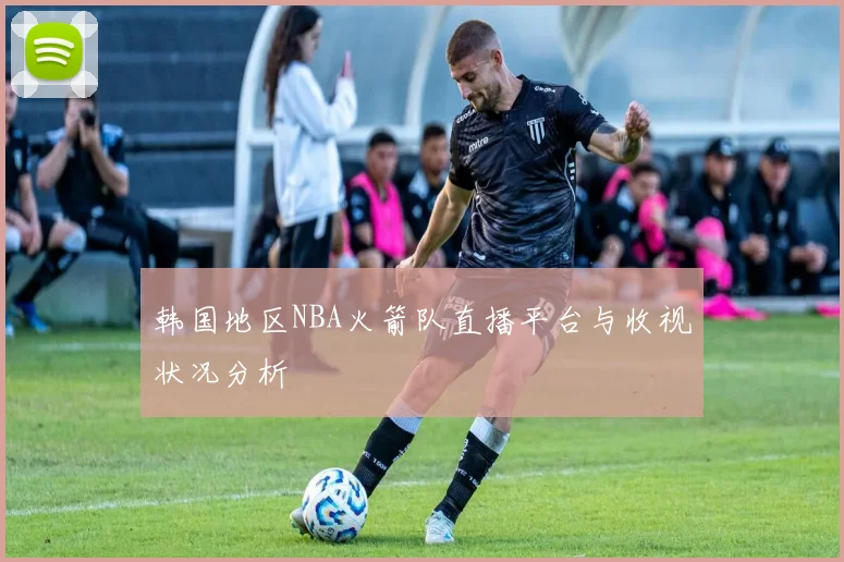 韩国地区NBA火箭队直播平台与收视状况分析