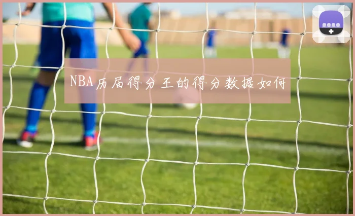 NBA历届得分王的得分数据如何