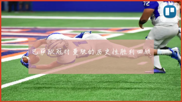 巴萨欧冠对曼联的历史性胜利回顾