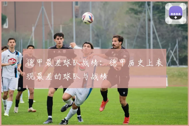 德甲最差球队战绩：德甲历史上表现最差的球队与战绩