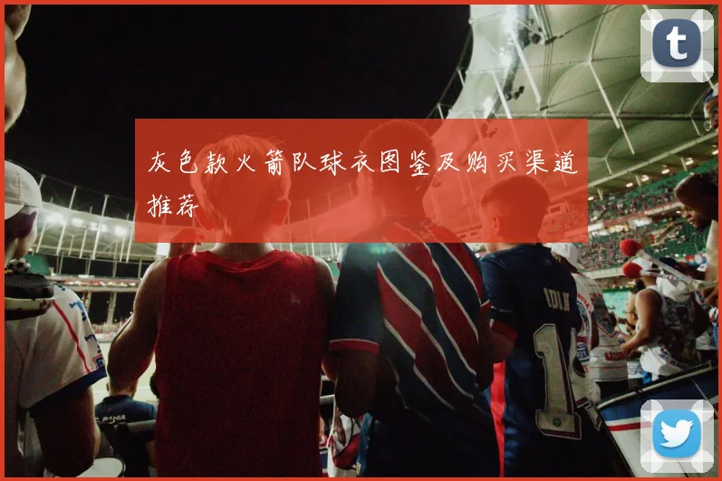 灰色款火箭队球衣图鉴及购买渠道推荐