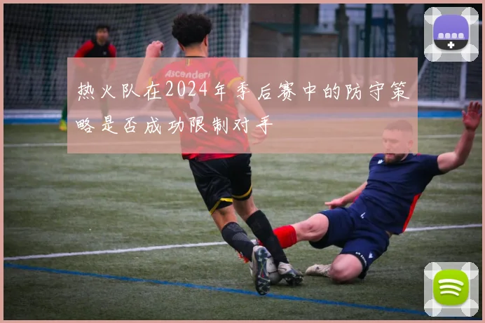 热火队在2024年季后赛中的防守策略是否成功限制对手