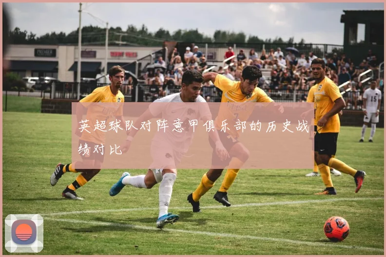 英超球队对阵意甲俱乐部的历史战绩对比